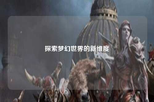 探索梦幻世界的新维度